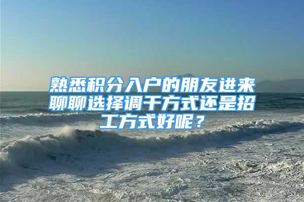 熟悉积分入户的朋友进来聊聊选择调干方式还是招工方式好呢？