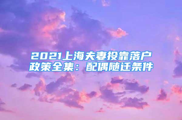 2021上海夫妻投靠落户政策全集：配偶随迁条件