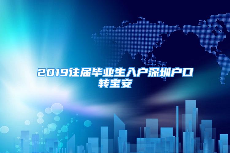 2019往届毕业生入户深圳户口转宝安