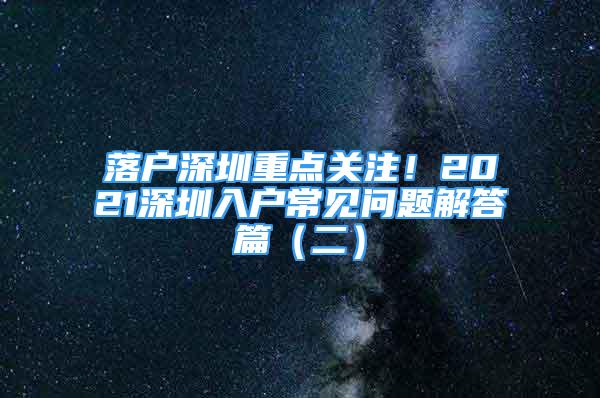 落户深圳重点关注！2021深圳入户常见问题解答篇（二）