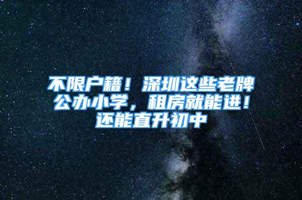 不限户籍！深圳这些老牌公办小学，租房就能进！还能直升初中