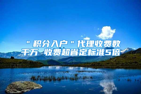 ＂积分入户＂代理收费数千万 收费超省定标准5倍