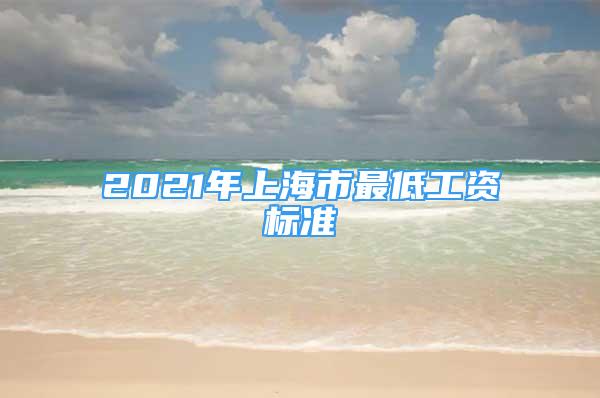 2021年上海市最低工资标准