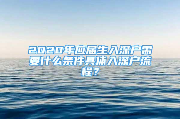 2020年应届生入深户需要什么条件具体入深户流程？