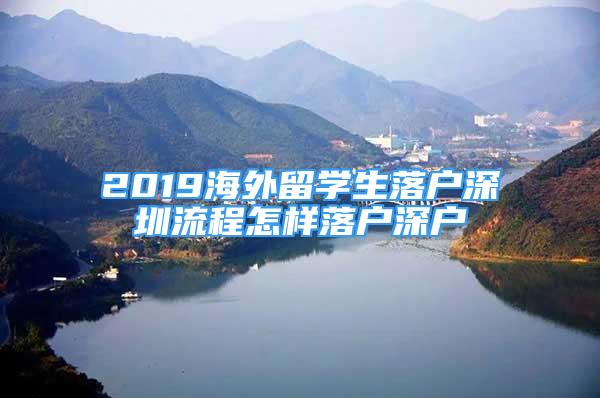 2019海外留学生落户深圳流程怎样落户深户