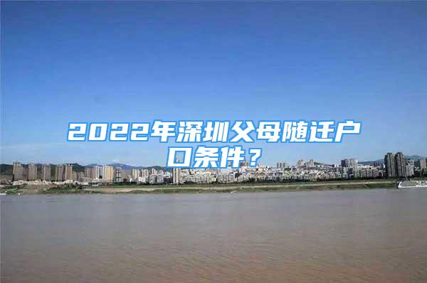 2022年深圳父母随迁户口条件？