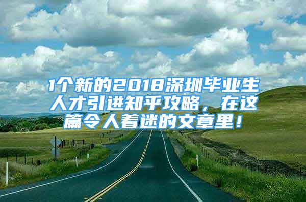 1个新的2018深圳毕业生人才引进知乎攻略，在这篇令人着迷的文章里！