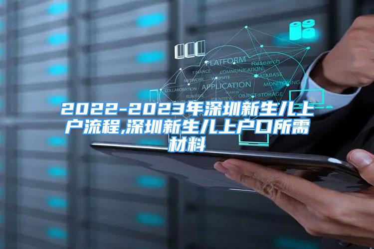 2022-2023年深圳新生儿上户流程,深圳新生儿上户口所需材料