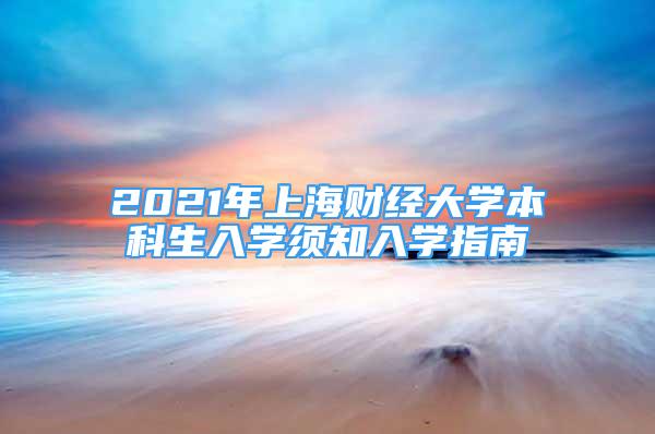 2021年上海财经大学本科生入学须知入学指南