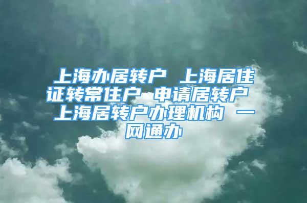 上海办居转户 上海居住证转常住户 申请居转户 上海居转户办理机构 一网通办