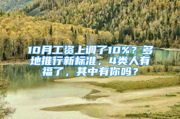 10月工资上调了10%？多地推行新标准，4类人有福了，其中有你吗？