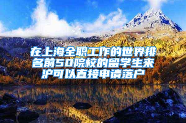 在上海全职工作的世界排名前50院校的留学生来沪可以直接申请落户