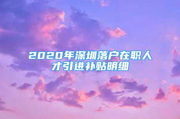 2020年深圳落户在职人才引进补贴明细