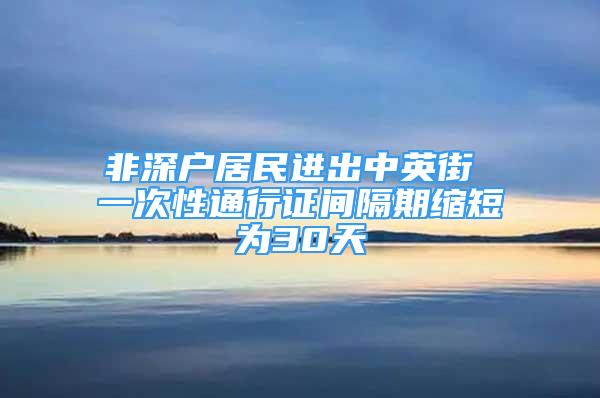 非深户居民进出中英街 一次性通行证间隔期缩短为30天