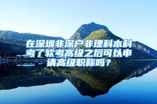 在深圳非深户非理科本科考了软考高级之后可以申请高级职称吗？