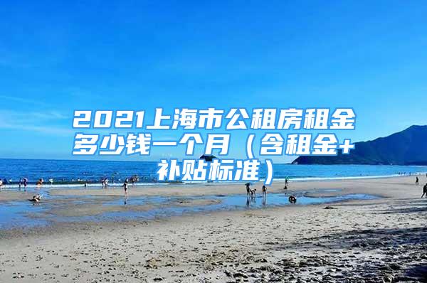 2021上海市公租房租金多少钱一个月（含租金+补贴标准）