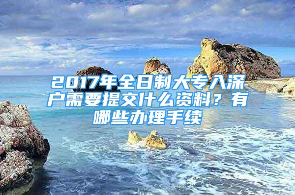 2017年全日制大专入深户需要提交什么资料？有哪些办理手续