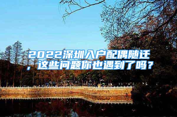 2022深圳入户配偶随迁，这些问题你也遇到了吗？