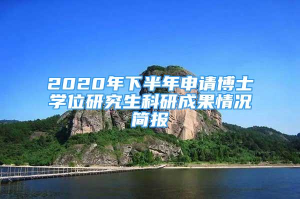 2020年下半年申请博士学位研究生科研成果情况简报