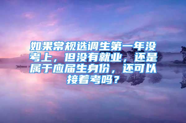 如果常规选调生第一年没考上，但没有就业，还是属于应届生身份，还可以接着考吗？