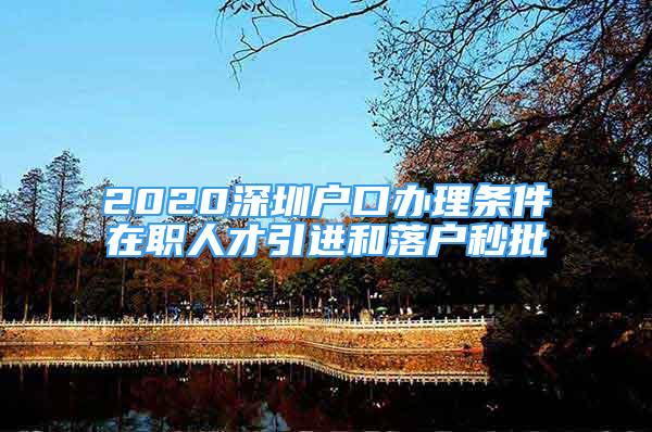 2020深圳户口办理条件在职人才引进和落户秒批