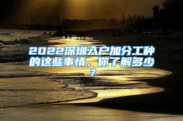 2022深圳入户加分工种的这些事情，你了解多少？