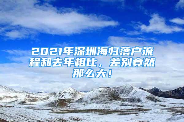 2021年深圳海归落户流程和去年相比，差别竟然那么大！