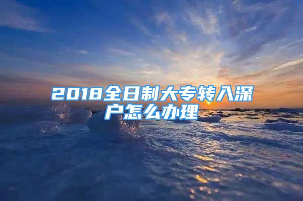 2018全日制大专转入深户怎么办理