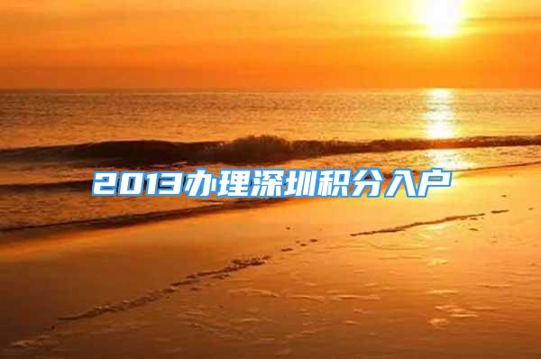 2013办理深圳积分入户