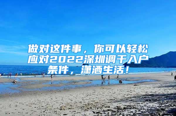 做对这件事，你可以轻松应对2022深圳调干入户条件，潇洒生活！