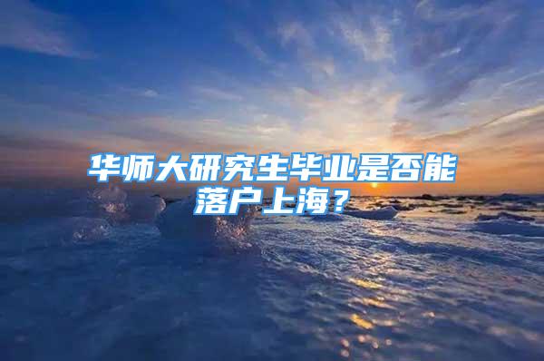 华师大研究生毕业是否能落户上海？