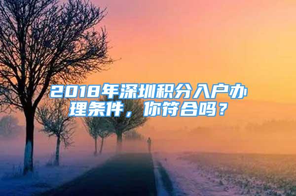 2018年深圳积分入户办理条件，你符合吗？