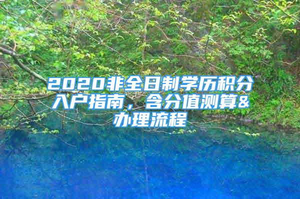 2020非全日制学历积分入户指南，含分值测算&办理流程