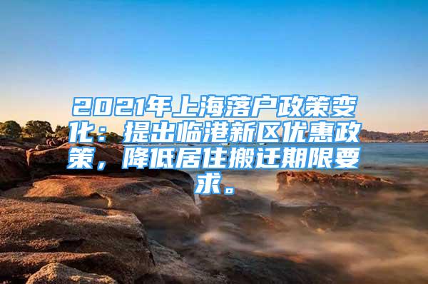 2021年上海落户政策变化：提出临港新区优惠政策，降低居住搬迁期限要求。