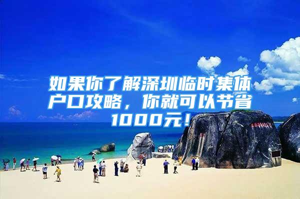 如果你了解深圳临时集体户口攻略，你就可以节省1000元！