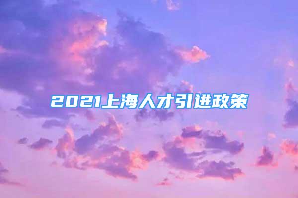 2021上海人才引进政策