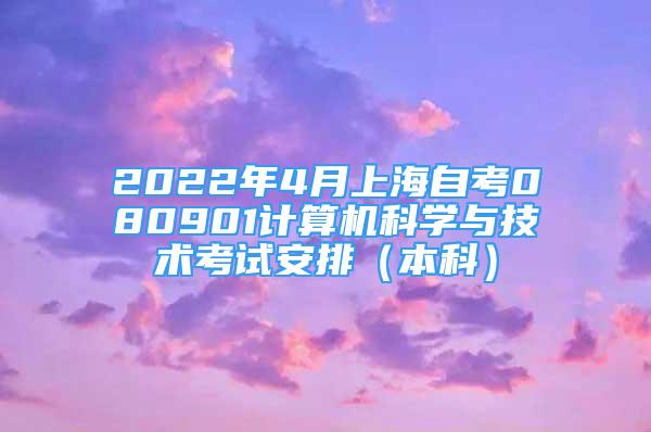 2022年4月上海自考080901计算机科学与技术考试安排（本科）