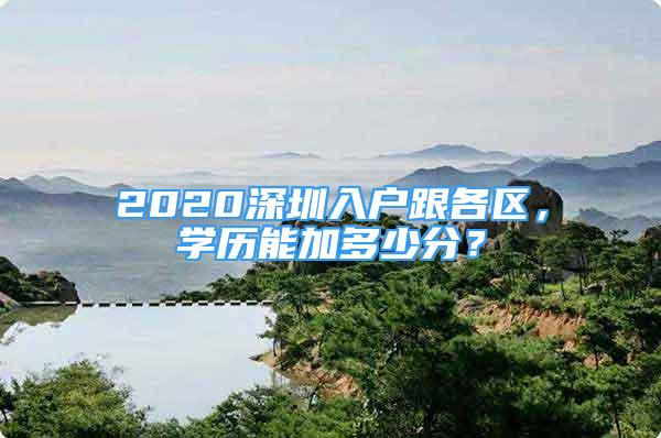 2020深圳入户跟各区，学历能加多少分？