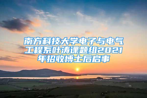 南方科技大学电子与电气工程系叶涛课题组2021年招收博士后启事