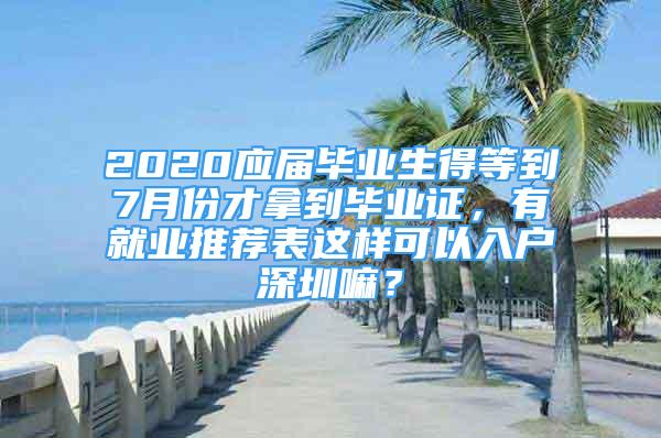 2020应届毕业生得等到7月份才拿到毕业证，有就业推荐表这样可以入户深圳嘛？