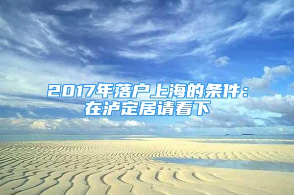 2017年落户上海的条件：在泸定居请看下