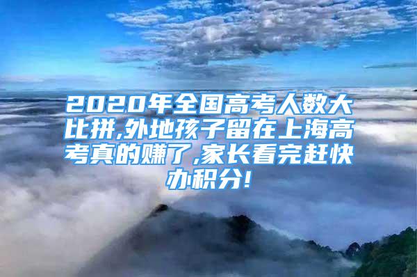 2020年全国高考人数大比拼,外地孩子留在上海高考真的赚了,家长看完赶快办积分!