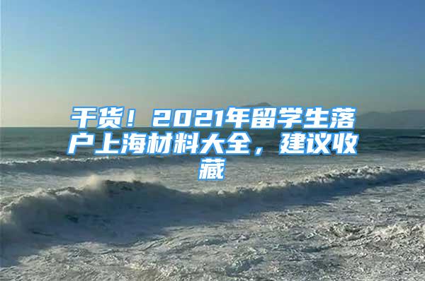 干货！2021年留学生落户上海材料大全，建议收藏