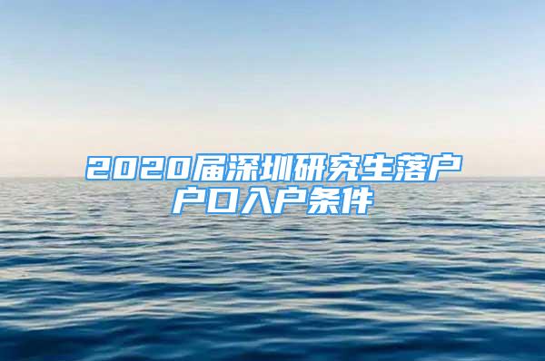 2020届深圳研究生落户户口入户条件