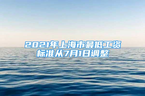 2021年上海市最低工资标准从7月1日调整