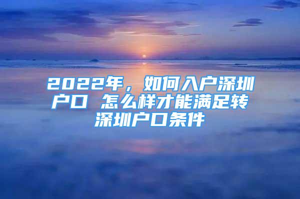 2022年，如何入户深圳户口 怎么样才能满足转深圳户口条件