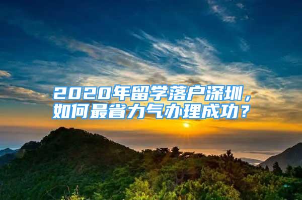 2020年留学落户深圳，如何最省力气办理成功？