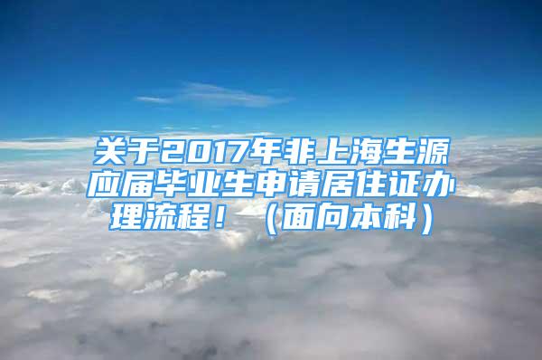 关于2017年非上海生源应届毕业生申请居住证办理流程！（面向本科）