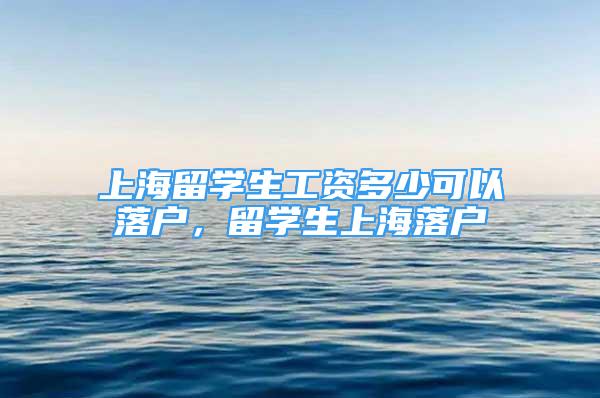 上海留学生工资多少可以落户，留学生上海落户