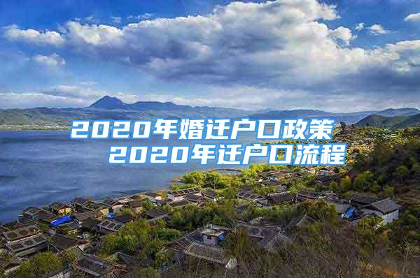 2020年婚迁户口政策   2020年迁户口流程